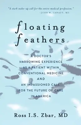 Schwebende Federn: Die erschütternde Erfahrung eines Arztes als Patient in der konventionellen Medizin --- und ein leidenschaftlicher Aufruf für die Zukunft der Medizin - Floating Feathers: A Doctor's Harrowing Experience as a Patient Within Conventional Medicine --- and an Impassioned Call for the Future o