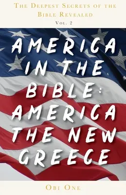 Die tiefsten Geheimnisse der Bibel enthüllt Band 2: Amerika in der Bibel: Amerika das neue Griechenland - The Deepest Secrets of the Bible Revealed Volume 2: America in the Bible: America the New Greece