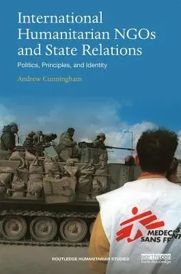 Internationale humanitäre Organisationen und staatliche Beziehungen: Politik, Prinzipien und Identität - International Humanitarian Ngos and State Relations: Politics, Principles and Identity