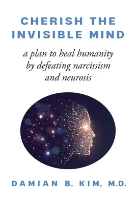 Den unsichtbaren Geist hegen: Ein Plan zur Heilung der Menschheit durch Bekämpfung von Narzissmus und Neurosen - Cherish the Invisible Mind: A Plan to Heal Humanity by Defeating Narcissism and Neurosis