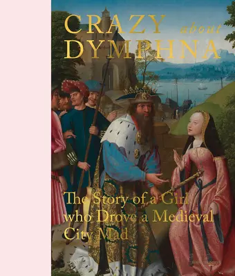 Verrückt nach Dymphna: Die Geschichte eines Mädchens, das eine mittelalterliche Stadt in den Wahnsinn trieb - Crazy about Dymphna: The Story of a Girl Who Drove a Medieval City Mad