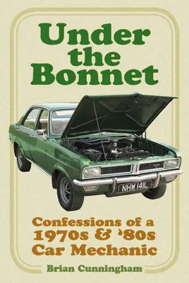 Unter der Motorhaube: Bekenntnisse eines Automechanikers aus den 1970er und 80er Jahren - Under the Bonnet: Confessions of a 1970s & '80s Car Mechanic
