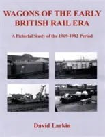 Waggons of the Early British Rail Era - Eine Bildstudie über den Zeitraum 1969-1982 - Wagons of the Early British Rail Era - A Pictorial Study of the 1969-1982 Period