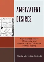 Ambivalente Sehnsüchte: Repräsentationen der Moderne und des Privatlebens in Kolumbien (1890er-1950er Jahre) - Ambivalent Desires: Representations of Modernity and Private Life in Colombia (1890s-1950s)