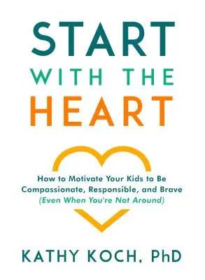 Mit dem Herzen beginnen: Wie Sie Ihre Kinder dazu motivieren, mitfühlend, verantwortungsbewusst und mutig zu sein (auch wenn Sie nicht in der Nähe sind) - Start with the Heart: How to Motivate Your Kids to Be Compassionate, Responsible, and Brave (Even When You're Not Around)