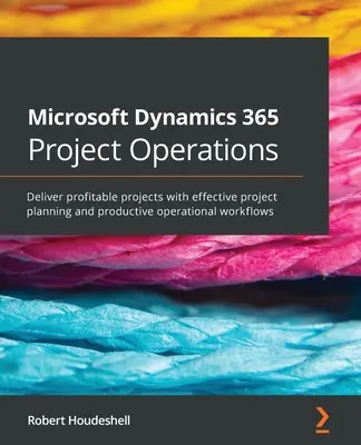 Microsoft Dynamics 365 Projektabwicklung: Rentable Projekte mit effektiver Projektplanung und produktiven Arbeitsabläufen realisieren - Microsoft Dynamics 365 Project Operations: Deliver profitable projects with effective project planning and productive operational workflows