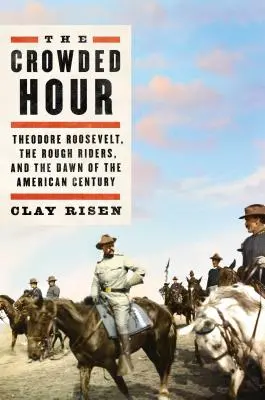 The Crowded Hour: Theodore Roosevelt, die Rough Riders und die Anfänge des amerikanischen Jahrhunderts - The Crowded Hour: Theodore Roosevelt, the Rough Riders, and the Dawn of the American Century