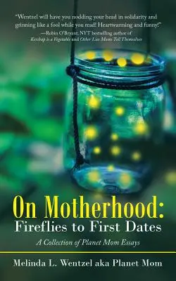 Über die Mutterschaft: Vom Glühwürmchen bis zum ersten Date: Eine Sammlung von Planet Mom Essays - On Motherhood: Fireflies to First Dates: A Collection of Planet Mom Essays
