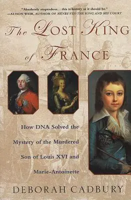 Der verlorene König von Frankreich: Wie die DNA das Rätsel um den ermordeten Sohn von Ludwig XVI. und Marie Antoinette löste - The Lost King of France: How DNA Solved the Mystery of the Murdered Son of Louis XVI and Marie Antoinette