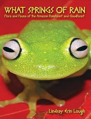 Welche Quellen des Regens: Flora und Fauna des Amazonas-Regenwaldes und des Nebelwaldes - What Springs of Rain: Flora and Fauna of the Amazon Rainforest and Cloudforest