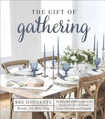 Das Geschenk des Zusammenkommens: Wunderschöne Tischdekorationen, um Freunde und Familie zu empfangen und zu feiern - The Gift of Gathering: Beautiful Tablescapes to Welcome and Celebrate Your Friends and Family