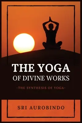 Der Yoga der göttlichen Werke: Die Synthese des Yoga - The Yoga of Divine Works: The Synthesis of Yoga