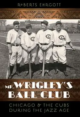 Mr. Wrigley's Ball Club: Chicago und die Cubs im Jazz-Zeitalter - Mr. Wrigley's Ball Club: Chicago and the Cubs During the Jazz Age