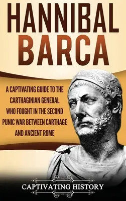 Hannibal Barca: Ein fesselnder Leitfaden über den karthagischen General, der im Zweiten Punischen Krieg zwischen Karthago und dem antiken Rom kämpfte - Hannibal Barca: A Captivating Guide to the Carthaginian General Who Fought in the Second Punic War Between Carthage and Ancient Rome