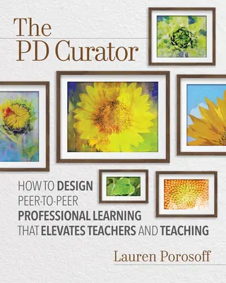 Der Pd-Kurator: Wie man professionelles Peer-to-Peer-Lernen so gestaltet, dass Lehrer und Unterricht aufgewertet werden - The Pd Curator: How to Design Peer-To-Peer Professional Learning That Elevates Teachers and Teaching