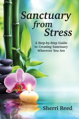 Zuflucht vor Stress: Eine Schritt-für-Schritt-Anleitung zur Schaffung eines Zufluchtsortes, wo immer Sie sind - Sanctuary from Stress: A Step-by-Step Guide to Creating Sanctuary Wherever You Are