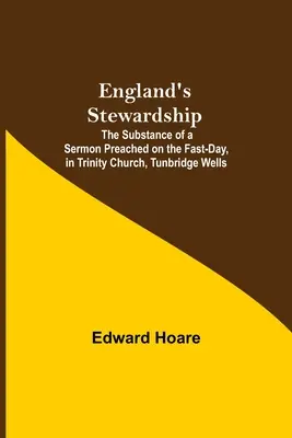 England's Stewardship; Der Inhalt einer Predigt am Fastentag, in der Trinity Church, Tunbridge Wells - England'S Stewardship; The Substance Of A Sermon Preached On The Fast-Day, In Trinity Church, Tunbridge Wells