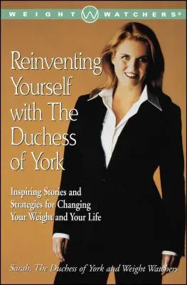 Sich selbst neu erfinden mit der Herzogin von York: Inspirierende Geschichten und Strategien zur Veränderung Ihres Gewichts und Ihres Lebens - Reinventing Yourself with the Duchess of York: Inspiring Stories and Strategies for Changing Your Weight and Your Life