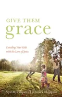 Gebt ihnen Gnade: Wie Sie Ihre Kinder mit der Liebe Jesu verzaubern - Give Them Grace: Dazzling Your Kids with the Love of Jesus