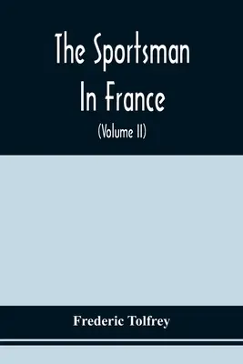 Der Sportsmann in Frankreich: Mit einem sportlichen Streifzug durch die Picardie und Normandie und einer Wildschweinjagd in der Niederbretagne - The Sportsman In France: Comprising A Sporting Ramble Through Picardy And Normandy, And Boar Shooting In Lower Brittany