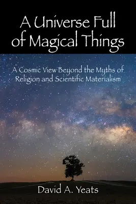 Ein Universum voller magischer Dinge: Eine kosmische Sicht jenseits der Mythen von Religion und wissenschaftlichem Materialismus - A Universe Full of Magical Things: A Cosmic View Beyond the Myths of Religion and Scientific Materialism
