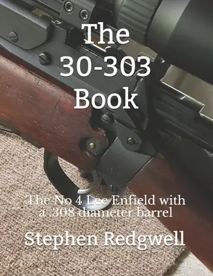 Das 30-303 Buch: Die No 4 Lee Enfield mit einem Laufdurchmesser von .308 - The 30-303 Book: The No 4 Lee Enfield with a .308 diameter barrel