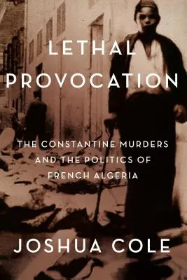 Tödliche Provokation: Die Constantine-Morde und die Politik in Französisch-Algerien - Lethal Provocation: The Constantine Murders and the Politics of French Algeria