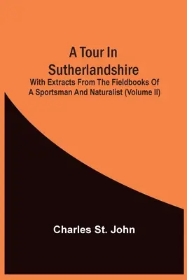 Eine Reise durch Sutherlandshire: Mit Auszügen aus den Feldbüchern eines Sportlers und Naturforschers (Band Ii) - A Tour In Sutherlandshire: With Extracts From The Fieldbooks Of A Sportsman And Naturalist (Volume Ii)