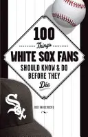 100 Dinge, die White Sox-Fans wissen und tun sollten, bevor sie sterben - 100 Things White Sox Fans Should Know & Do Before They Die