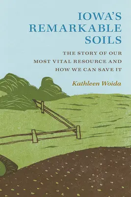 Iowas bemerkenswerte Böden: Die Geschichte unserer wichtigsten Ressource und wie wir sie retten können - Iowa's Remarkable Soils: The Story of Our Most Vital Resource and How We Can Save It
