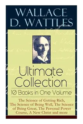 Wallace D. Wattles ultimative Sammlung - 10 Bücher in einem Band: Die Wissenschaft des Reichwerdens, Die Wissenschaft des Wohlbefindens, Die Wissenschaft des Großseins, T - Wallace D. Wattles Ultimate Collection - 10 Books in One Volume: The Science of Getting Rich, The Science of Being Well, The Science of Being Great, T