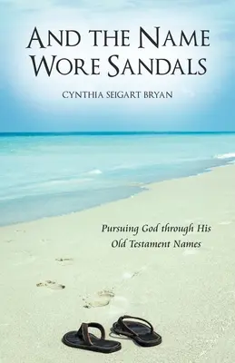 Und der Name trug Sandalen: Gott durch seine alttestamentlichen Namen nachspüren - And the Name Wore Sandals: Pursuing God Through His Old Testament Names