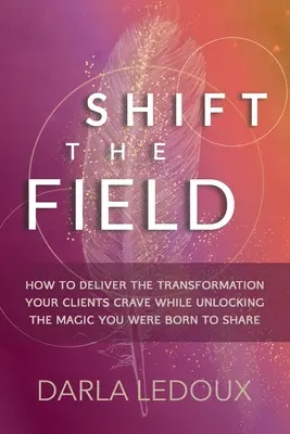 Verändern Sie das Feld: Wie Sie Ihren Kunden die Transformation bieten, nach der sie sich sehnen, und gleichzeitig die Magie freisetzen, für die Sie geboren wurden - Shift the Field: How to Deliver the Transformation Your Clients Crave While Unlocking The Magic You Were Born to Share