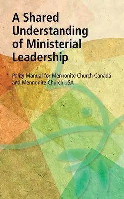 Ein gemeinsames Verständnis von geistlicher Leitung: Polity Manual für die Mennonitische Kirche Kanada und die Mennonitische Kirche USA - A Shared Understanding of Ministerial Leadership: Polity Manual for Mennonite Church Canada and Mennonite Church USA