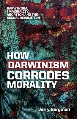 Wie der Darwinismus die Moral zersetzt: Darwinismus, Unmoral, Abtreibung und die sexuelle Revolution - How Darwinism corrodes morality: Darwinism, immorality, abortion and the sexual revolution