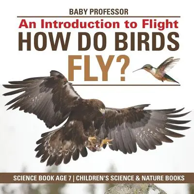 Wie fliegen Vögel? Eine Einführung in den Flug - Wissenschaftsbuch ab 7 Jahren - Naturwissenschaftliche Kinderbücher - How Do Birds Fly? An Introduction to Flight - Science Book Age 7 - Children's Science & Nature Books