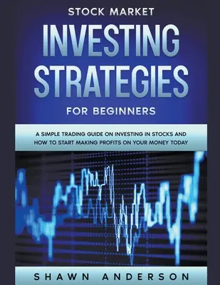 Aktienmarkt-Investitionsstrategien für Anfänger Ein einfacher Leitfaden zum Investieren in Aktien und wie Sie heute mit Ihrem Geld Gewinne erzielen können - Stock Market Investing Strategies For Beginners A Simple Trading Guide On Investing In Stocks And How To Start Making Profits On Your Money Today