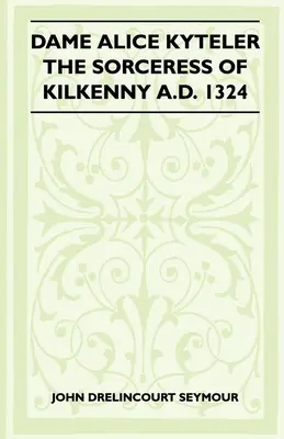 Dame Alice Kyteler, die Zauberin von Kilkenny, 1324 n. Chr. (Reihe Volkskunde und Geschichte) - Dame Alice Kyteler The Sorceress Of Kilkenny A.D. 1324 (Folklore History Series)