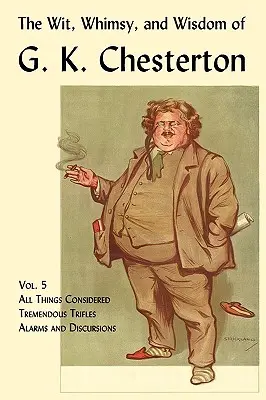 Der Witz, die Launenhaftigkeit und die Weisheit von G. K. Chesterton, Band 5: Alle Dinge in Betracht, Ungeheure Kleinigkeiten, Alarme und Diskurse - The Wit, Whimsy, and Wisdom of G. K. Chesterton, Volume 5: All Things Considered, Tremendous Trifles, Alarms and Discursions