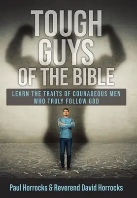 Harte Kerle aus der Bibel: Lernen Sie die Eigenschaften mutiger Männer, die Gott wahrhaftig folgen - Tough Guys of the Bible: Learn the Traits of Courageous Men Who Truly Follow God