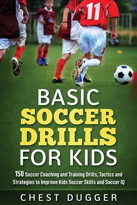 Grundlegende Fußballübungen für Kinder: 150 Fußballtrainingsübungen, Taktiken und Strategien zur Verbesserung der Fußballfähigkeiten und des IQ von Kindern - Basic Soccer Drills for Kids: 150 Soccer Coaching and Training Drills, Tactics and Strategies to Improve Kids Soccer Skills and IQ