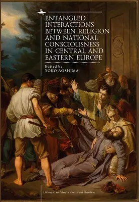 Verschränkte Wechselwirkungen zwischen Religion und Nationalbewusstsein in Mittel- und Osteuropa - Entangled Interactions Between Religion and National Consciousness in Central and Eastern Europe