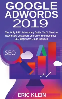 Google AdWords 2019: Der einzige Leitfaden für PPC-Werbung, den Sie brauchen, um neue Kunden zu erreichen und Ihr Geschäft auszubauen - SEO-Anfänger-Leitfaden inbegriffen - Google AdWords 2019: The Only PPC Advertising Guide You'll Need to Reach New Customers and Grow Your Business - SEO Beginners Guide Include