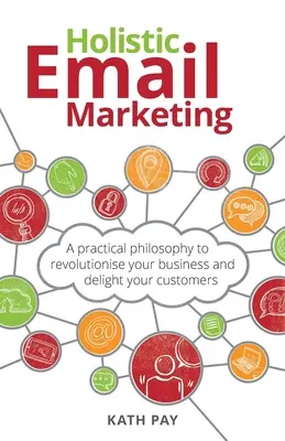 Ganzheitliches E-Mail-Marketing: Eine praktische Philosophie, um Ihr Unternehmen zu revolutionieren und Ihre Kunden zu begeistern - Holistic Email Marketing: A practical philosophy to revolutionise your business and delight your customers