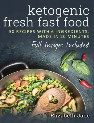 Ketogenic Fresh Fast Food: 50 Rezepte mit 6 Zutaten (oder weniger), zubereitet in 20 Minuten - Ketogenic Fresh Fast Food: 50 Recipes With 6 Ingredients (or Less), Made in 20 Minutes