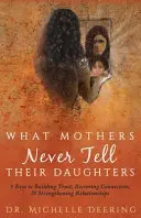 Was Mütter ihren Töchtern nie sagen: 5 Schlüssel zum Aufbau von Vertrauen, zur Wiederherstellung von Verbundenheit und zur Stärkung von Beziehungen - What Mothers Never Tell Their Daughters: 5 Keys to Building Trust, Restoring Connection, & Strengthening Relationships