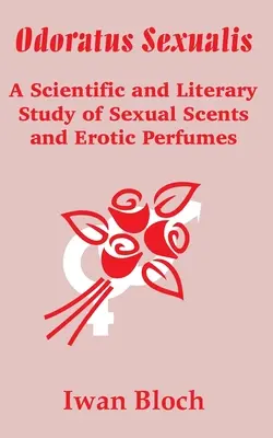 Odoratus Sexualis: Eine wissenschaftliche und literarische Studie über Sexualdüfte und erotische Parfums - Odoratus Sexualis: A Scientific and Literary Study of Sexual Scents and Erotic Perfumes