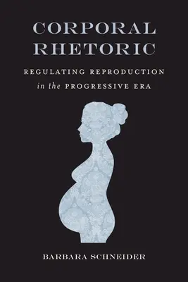 Korporale Rhetorik: Die Regulierung der Fortpflanzung in der Progressiven Ära - Corporal Rhetoric: Regulating Reproduction in the Progressive Era