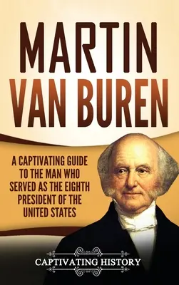 Martin Van Buren: Ein fesselnder Leitfaden über den achten Präsidenten der Vereinigten Staaten - Martin Van Buren: A Captivating Guide to the Man Who Served as the Eighth President of the United States