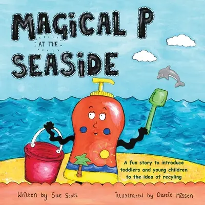 Das magische P am Meer: Eine lustige Geschichte, die Kleinkinder und junge Kinder an das Thema Recycling heranführt - Magical P at the seaside: A fun story to introduce toddlers and young children to the idea of recyling